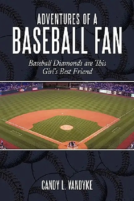 Adventures of a Baseball Fan: Baseball Diamonds Are This Girl's Best Friend by Candy L. Vandyke