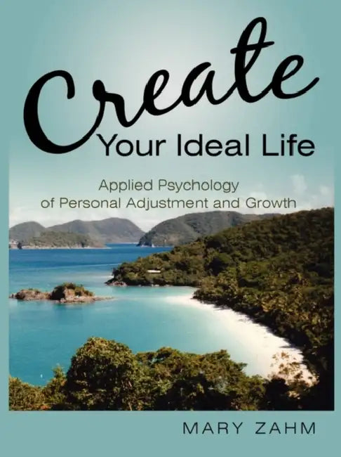Create Your Ideal Life: Applied Psychology of Personal Adjustment and Growth by Mary Zahm