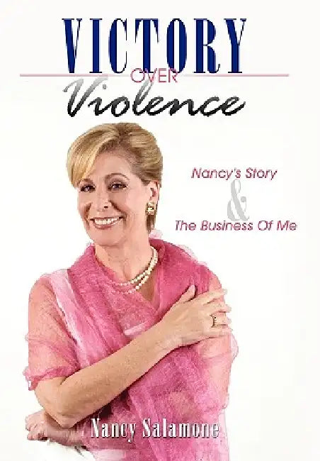 Victory Over Violence: Nancy's Story and The Business Of Me by Nancy Salamone