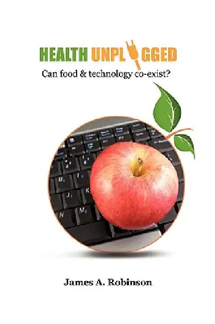 Health Unplugged: Can food & technology co-exist ? by James A. Robinson