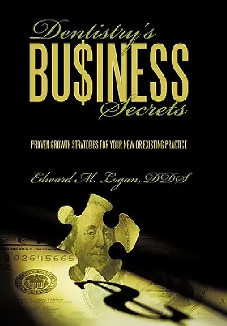 Dentistry's Business Secrets: Proven Growth Strategies for Your New or Existing Practice by Edward M. Logan
