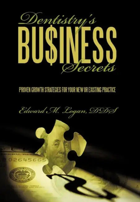 Dentistry's Business Secrets: Proven Growth Strategies for Your New or Existing Practice by Edward M. Logan