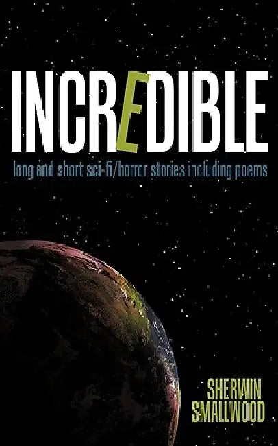 Incredible: Long and Short Sci-Fi/Horror Stories Including Poems by Sherwin Smallwood