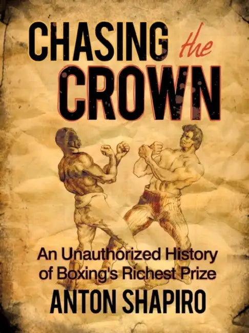 Chasing the Crown: An Unauthorized History of Boxing's Richest Prize by Anton Shapiro