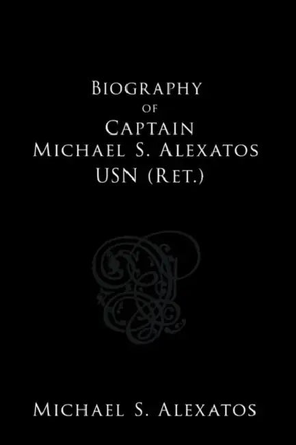 Biography of Captain Michael S. Alexatos USN (Ret.) by Michael S. Alexatos