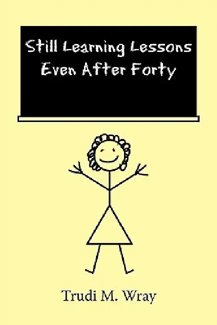 Still Learning Lessons Even After Forty by Trudi M. Wray