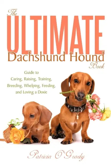 The Ultimate Dachshund Hound Book: Guide to Caring, Raising, Training, Breeding, Whelping, Feeding, and Loving a Doxie by Patricia O'Grady