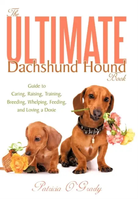 The Ultimate Dachshund Hound Book: Guide to Caring, Raising, Training, Breeding, Whelping, Feeding, and Loving a Doxie by Patricia O'Grady
