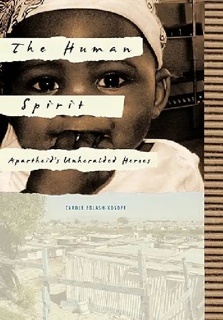 The Human Spirit: Apartheid's Unheralded Heroes by Carole Eglash-Kosoff