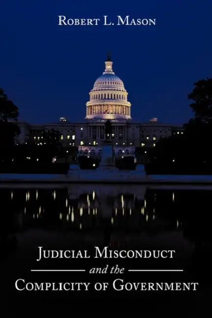 Judicial Misconduct and the Complicity of Government by Robert L. Mason