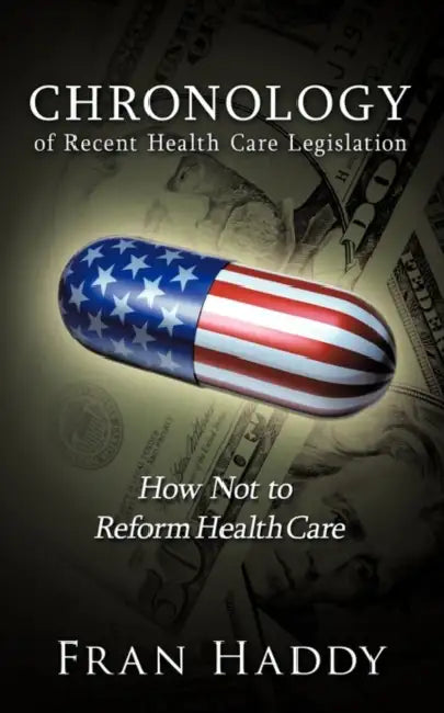Chronology of Recent Health Care Legislation: How Not to Reform Health Care by Fran Haddy