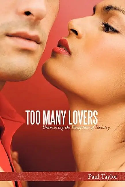 Too Many Lovers: Uncovering the Deception of Idolatry by Paul Taylor