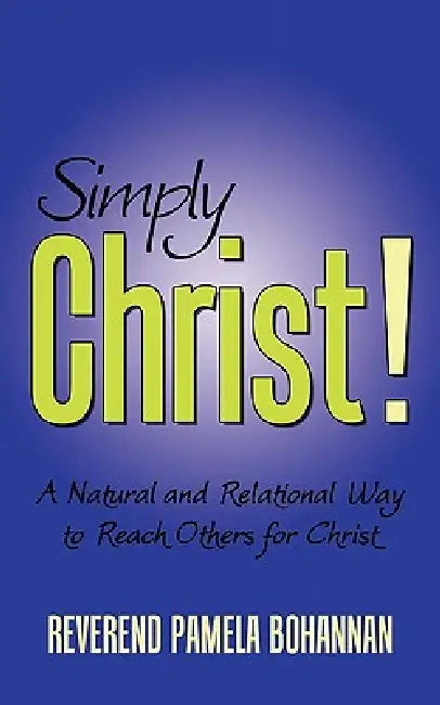 Simply Christ!: A Natural and Relational Way to Reach Others for Christ by Reverend Pamela Bohannan