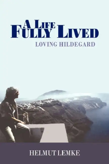 A Life Fully Lived: Loving Hildegard by Helmut Lemke