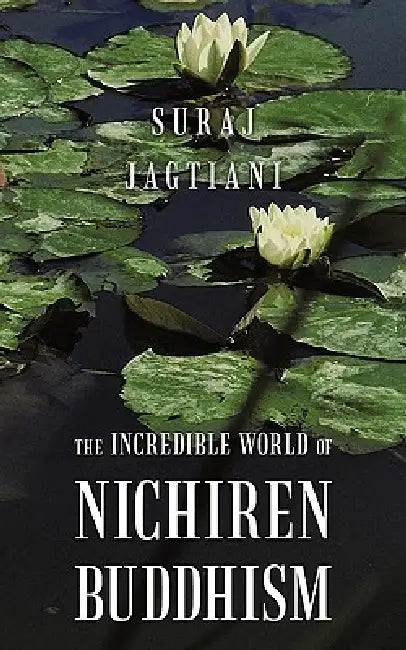 The Incredible World of Nichiren Buddhism by Suraj Jagtiani