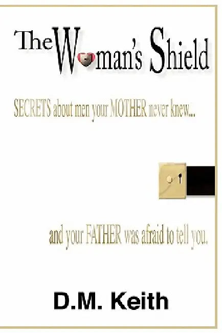 The Woman's Shield: (Secrets about Men Your Mother Never Knew ...and Your Father Was Afraid to Tell You.) by D. M. Keith