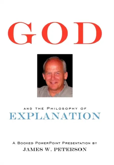God and the Philosophy of Explanation: A Booked PowerPoint Presentation by James W. Peterson