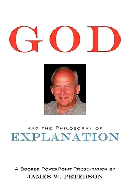 God and the Philosophy of Explanation: A Booked PowerPoint Presentation by James W. Peterson