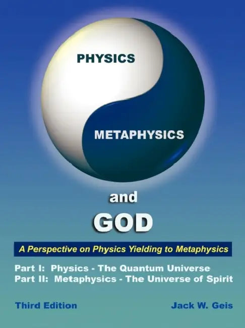 Physics, Metaphysics, and God - Third Edition: A Perspective on Physics Yielding to Metaphysics by Jack W. Geis
