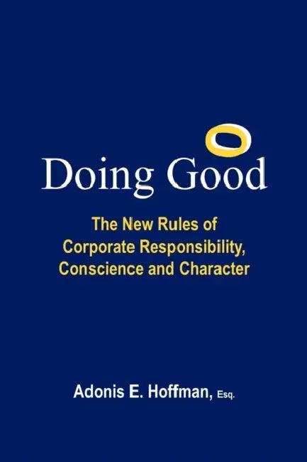 Doing Good: The New Rules of Corporate Responsibility, Conscience and Character by Adonis E. Hoffman Esq