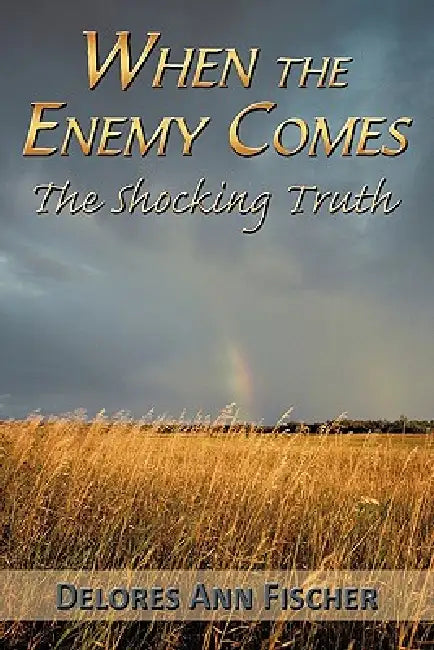 When the Enemy Comes: The Shocking Truth by Delores Ann Fischer