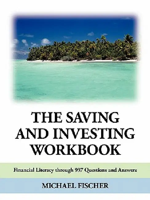 The Saving and Investing Workbook: Financial Literacy Through 937 Questions and Answers. by Michael Fischer