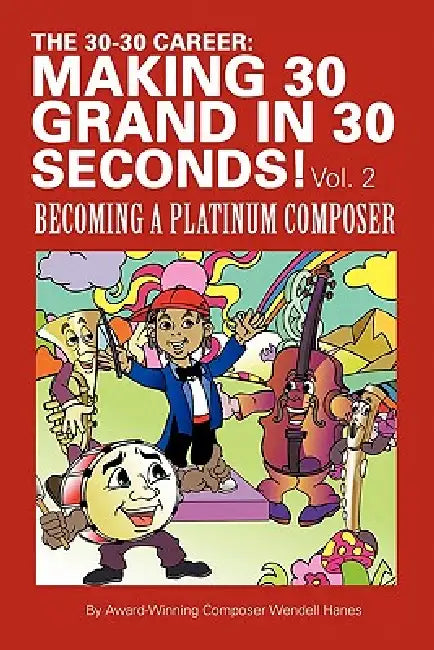 The 30-30 Career: Making 30 Grand in 30 Seconds! Vol. 2: Becoming a Platinum Composer by Wendell Hanes