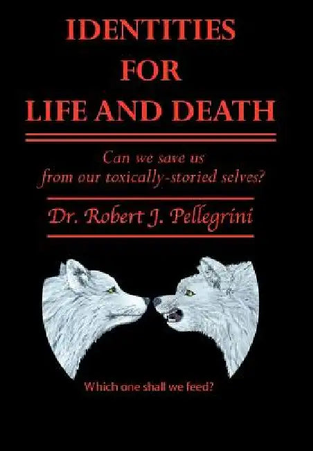 Identities for Life and Death: Can We Save Us from Our Toxically Storied Selves? by Robert J. Pellegrini