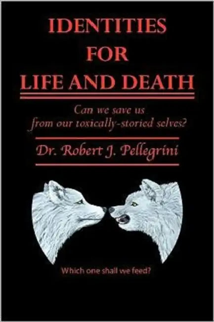 Identities for Life and Death: Can We Save Us from Our Toxically Storied Selves? by Robert J. Pellegrini