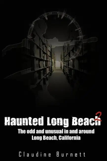 Haunted Long Beach 2: The Odd and Unusual in and Around Long Beach, California by Claudine Burnett