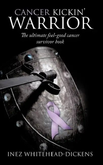 Cancer Kickin' Warrior: The Ultimate Feel-Good Cancer Survivor Book by Inez Whitehead-Dickens