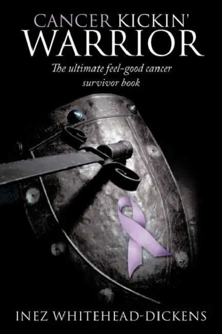 Cancer Kickin' Warrior: The Ultimate Feel-Good Cancer Survivor Book by Inez Whitehead-Dickens