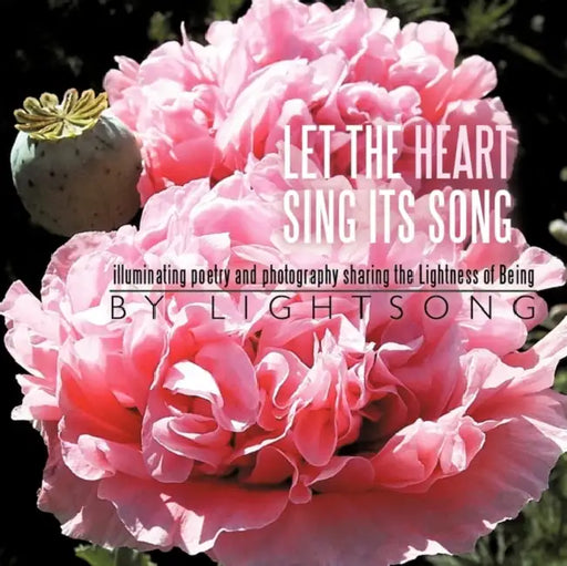 Let the Heart sing its Song: illuminating poetry and photography sharing the Lightness of Being by Lightsong