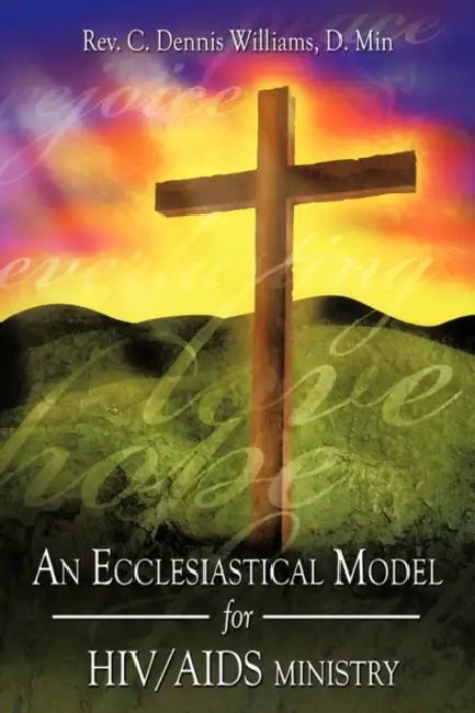 An Ecclesiastical Model for HIV/AIDS Ministry by C. Dennis Williams D. Min