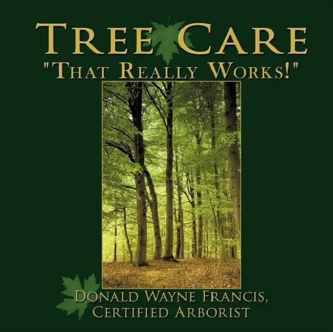 Tree Care: "That Really Works!" by Donald Wayne Francis Certified Arborist