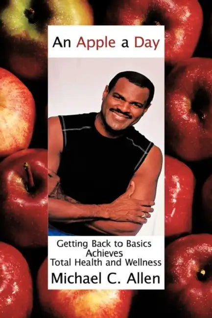 An Apple a Day: Getting Back to Basics Achieves Total Health and Wellness by Michael C. Allen