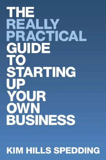 The Really Practical Guide to Starting Up Your Own Business by Kim Hills Spedding