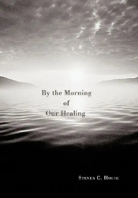 By the Morning of Our Healing by Steven C. House