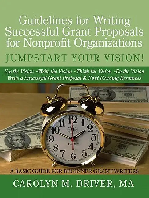Guidelines for Writing Successful Grant Proposals for Nonprofit Organizations by Carolyn M. Driver Ma
