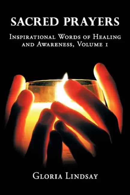 Sacred Prayers: Inspirational Words of Healing and Awareness, Volume 1 by Gloria Lindsay