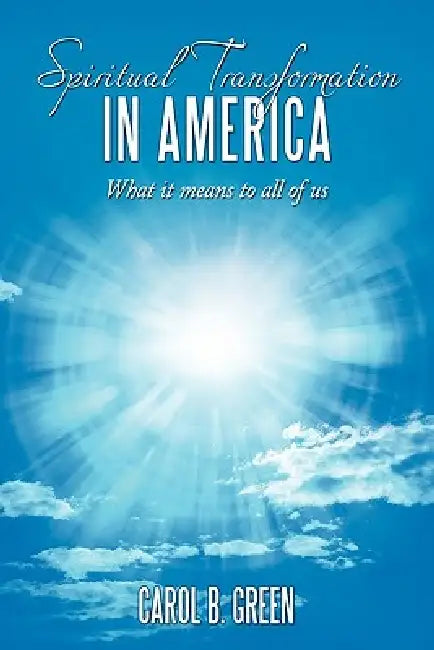 Spiritual Transformation in America: What It Means to All of Us by Carol B. Green