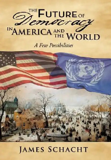 The Future of Democracy in America and the World: A Few Possibilities by James Schacht