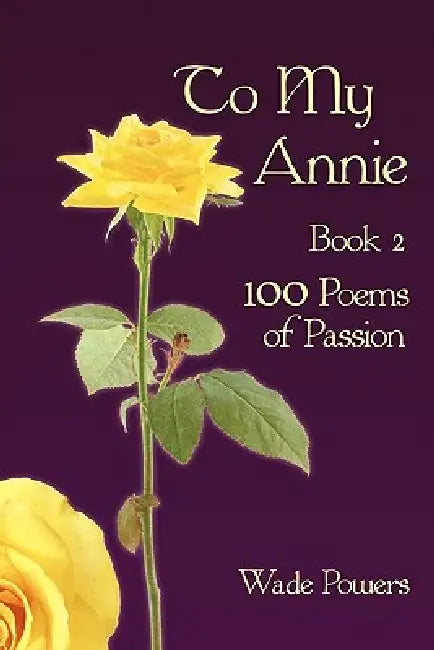 To My Annie Book 2: 100 Poems of Passion by Wade Powers