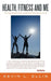 Health, Fitness and Me: True inspirational stories to help you be the best you can be by Kevin L. Ellis