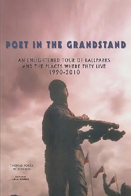 Poet in the Grandstand: An Enlightened Tour of Ballparks and the Places Where They Live: 1990-2010 by Thomas Porky McDonald