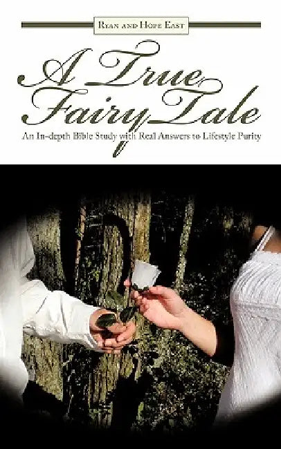 A True Fairy Tale: An In-depth Bible Study with Real Answers to Lifestyle Purity by Ryan East, Hope East