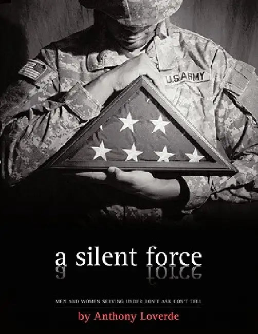 A Silent Force: Men and Women Serving Under Don't Ask, Don't Tell by Anthony Loverde