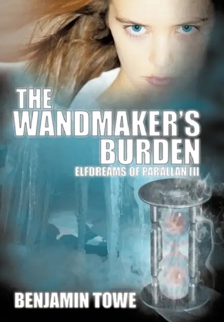 The Wandmaker's Burden: Elfdreams of Parallan III by Benjamin Towe