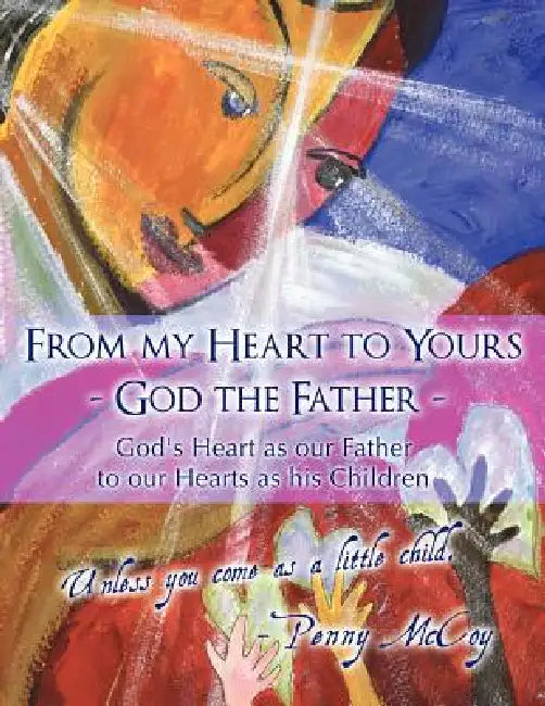 From My Heart to Yours - God the Father: God's Heart as Our Father to Our Hearts as His Children by Penny McCoy