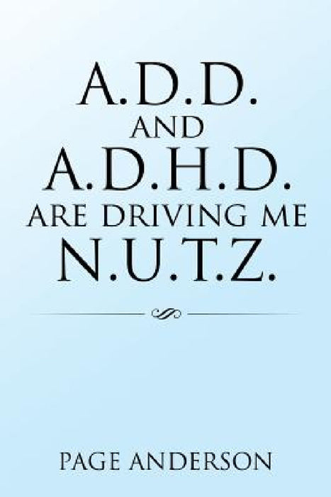 A.D.D. and A.D.H.D. Are Driving Me N.U.T.Z. by Page Anderson